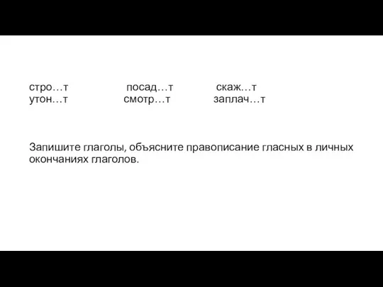 стро…т посад…т скаж…т утон…т смотр…т заплач…т Запишите глаголы, объясните правописание гласных в личных окончаниях глаголов.