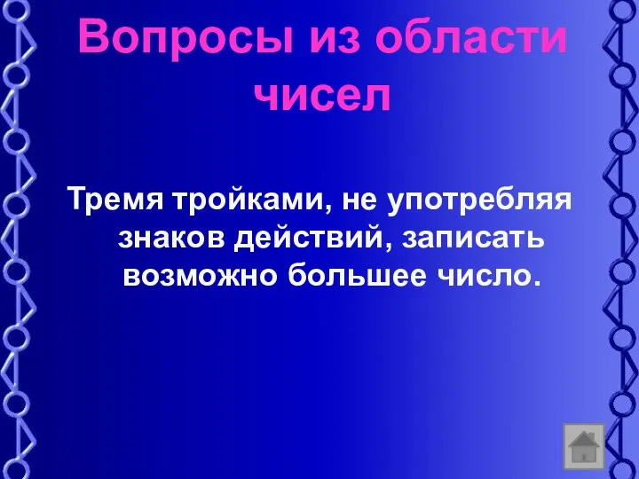 Вопросы из области чисел Тремя тройками, не употребляя знаков действий, записать возможно большее число.