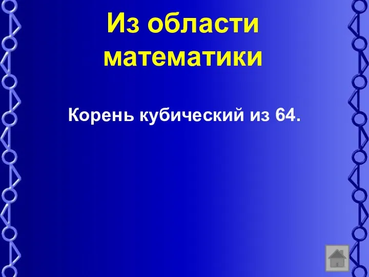 Из области математики Корень кубический из 64.