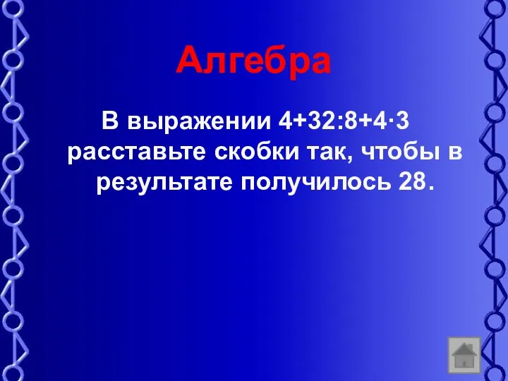 Алгебра В выражении 4+32:8+4·3 расставьте скобки так, чтобы в результате получилось 28.
