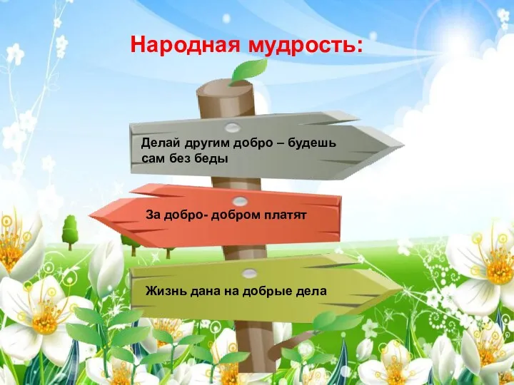 Народная мудрость: Делай другим добро – будешь сам без беды За добро- добром