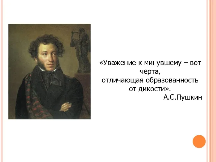 «Уважение к минувшему – вот черта, отличающая образованность от дикости». А.С.Пушкин