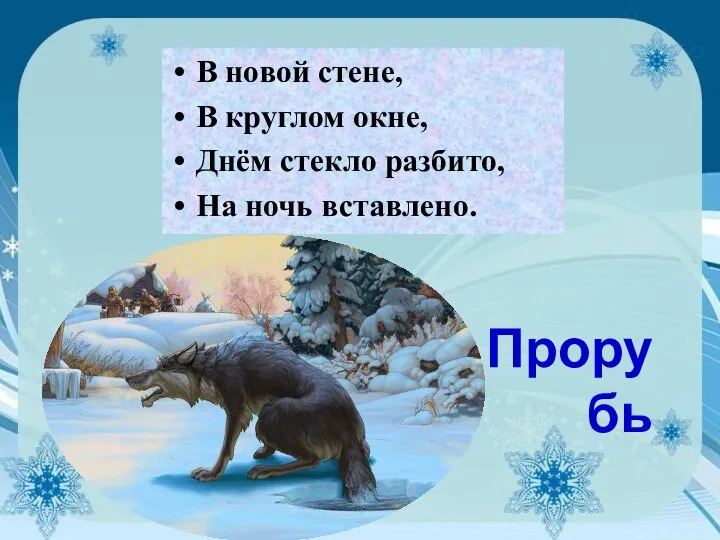 В новой стене, В круглом окне, Днём стекло разбито, На ночь вставлено. Прорубь