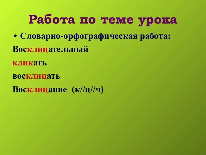 Работа по теме урока Словарно-орфографическая работа: Восклицательный кликать восклицать Восклицание (к//ц//ч)