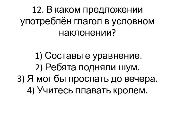 12. В каком предложении употреблён глагол в условном наклонении? 1)