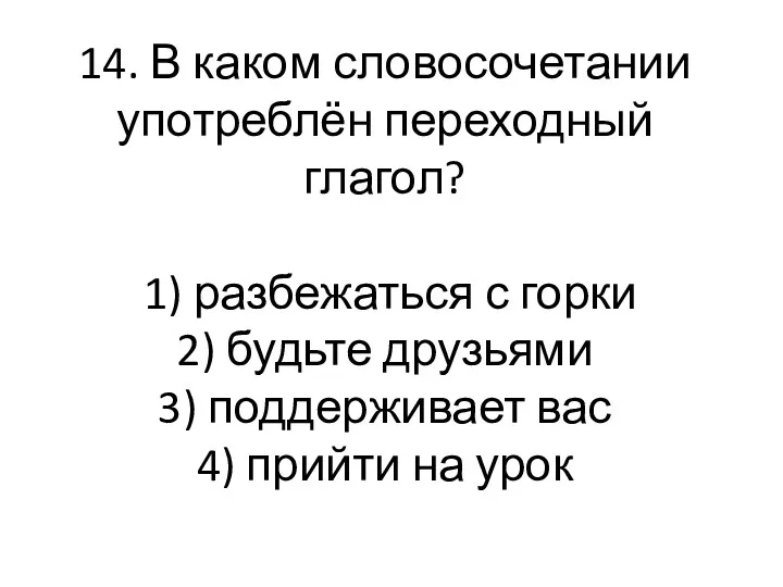 14. В каком словосочетании употреблён переходный глагол? 1) разбежаться с