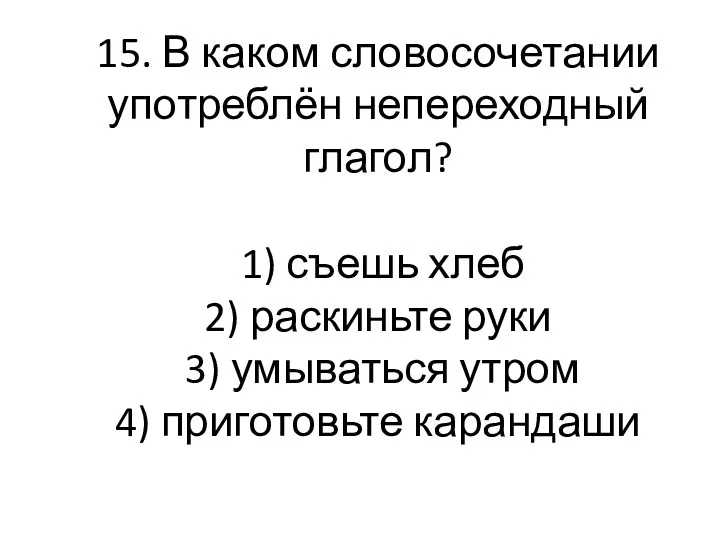 15. В каком словосочетании употреблён непереходный глагол? 1) съешь хлеб