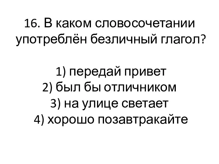 16. В каком словосочетании употреблён безличный глагол? 1) передай привет