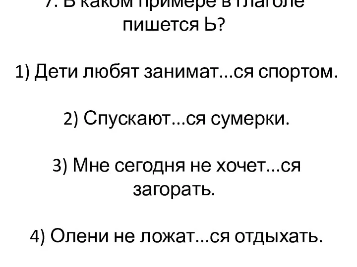 7. В каком примере в глаголе пишется Ь? 1) Дети