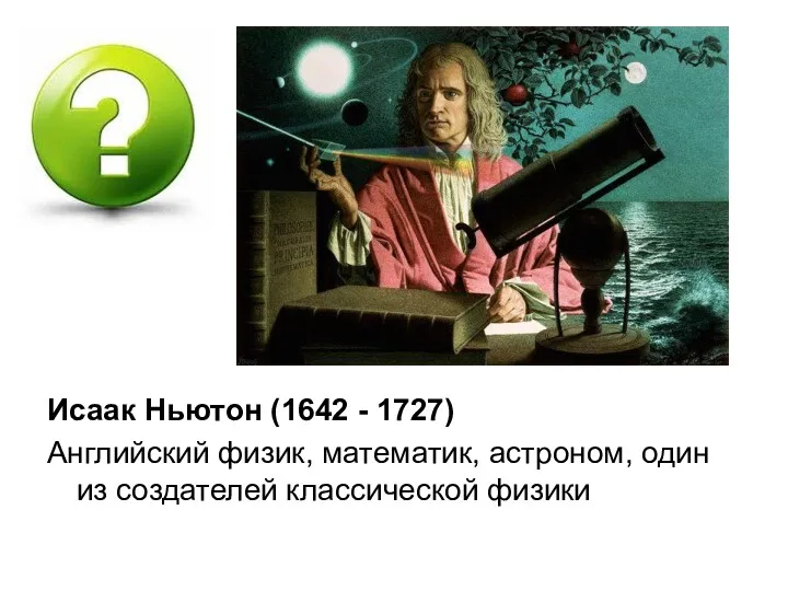 Исаак Ньютон (1642 - 1727) Английский физик, математик, астроном, один из создателей классической физики