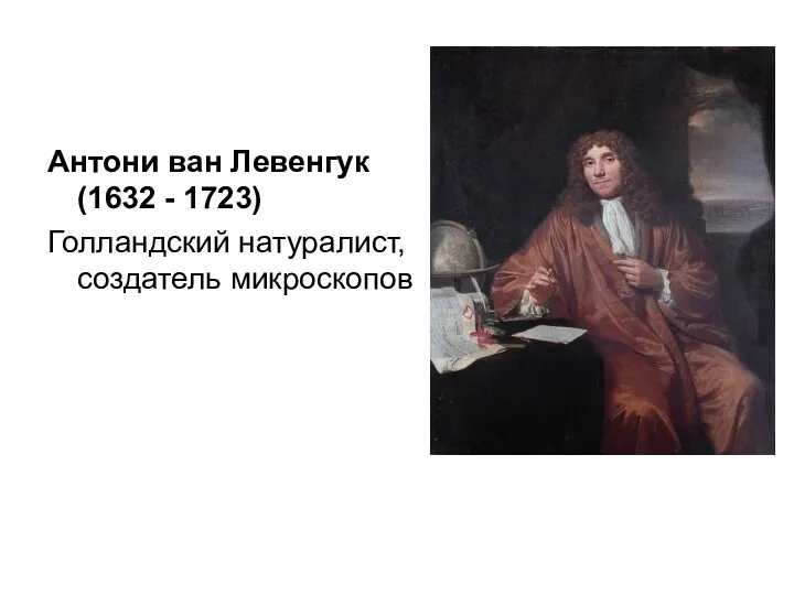 Антони ван Левенгук (1632 - 1723) Голландский натуралист, создатель микроскопов