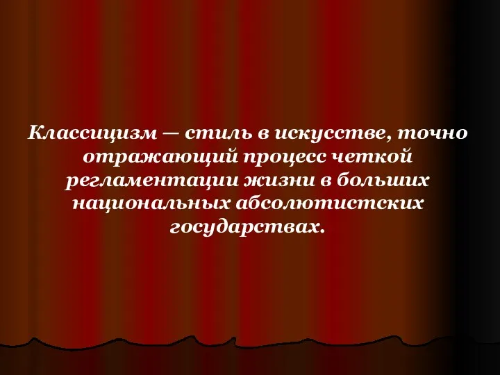 Классицизм — стиль в искусстве, точно отражающий процесс четкой регламентации жизни в больших национальных абсолютистских государствах.