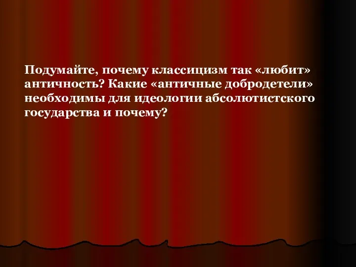 Подумайте, почему классицизм так «любит» античность? Какие «античные добродетели» необходимы для идеологии абсолютистского государства и почему?