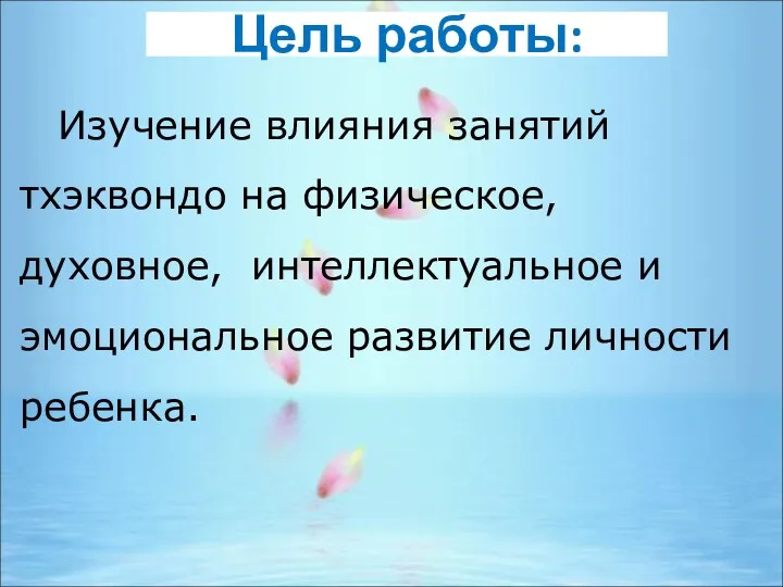 Цель работы: Изучение влияния занятий тхэквондо на физическое, духовное, интеллектуальное и эмоциональное развитие личности ребенка.