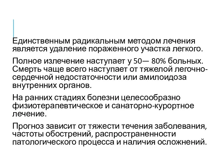 Единственным радикальным методом лечения является удаление пораженного участка легкого. Полное