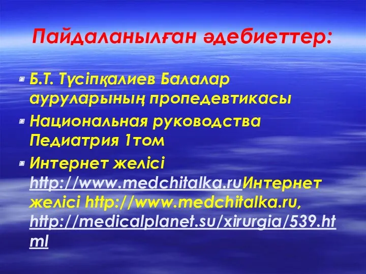 Пайдаланылған әдебиеттер: Б.Т. Түсіпқалиев Балалар ауруларының пропедевтикасы Национальная руководства Педиатрия 1том Интернет желісі