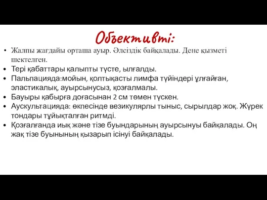 Объективті: Жалпы жағдайы орташа ауыр. Әлсіздік байқалады. Дене қызметі шектелген.