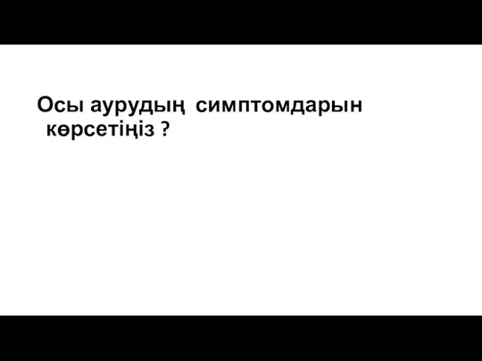 Осы аурудың симптомдарын көрсетіңіз ?