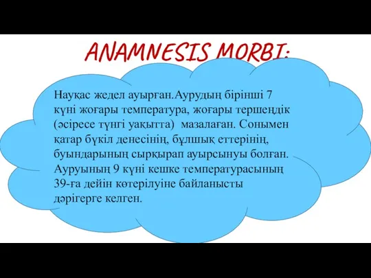 ANAMNESIS MORBI: Науқас жедел ауырған.Аурудың бірінші 7 күні жоғары температура,