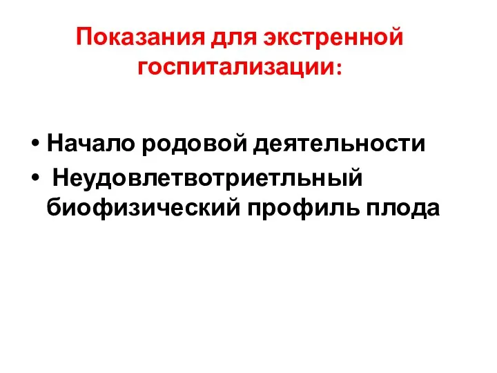 Показания для экстренной госпитализации: Начало родовой деятельности Неудовлетвотриетльный биофизический профиль плода