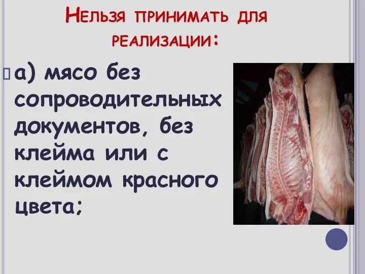 Нельзя принимать для реализации: а) мясо без сопроводительных документов, без клейма или с клеймом красного цвета;