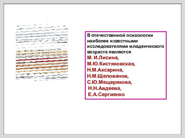 В отечественной психологии наиболее известными исследователями младенческого возраста являются М.