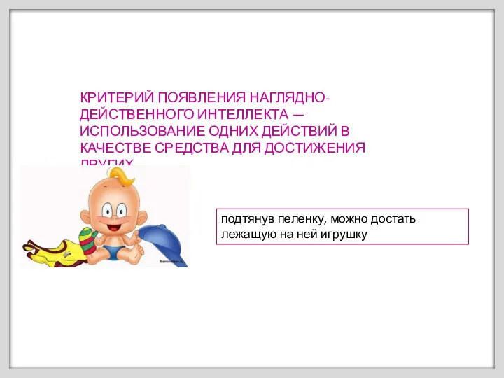 КРИТЕРИЙ ПОЯВЛЕНИЯ НАГЛЯДНО-ДЕЙСТВЕННОГО ИНТЕЛЛЕКТА — ИСПОЛЬЗОВАНИЕ ОДНИХ ДЕЙСТВИЙ В КАЧЕСТВЕ