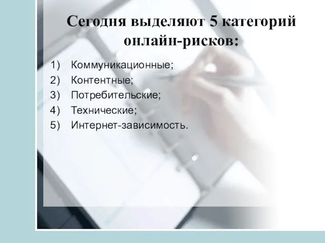 Сегодня выделяют 5 категорий онлайн-рисков: Коммуникационные; Контентные; Потребительские; Технические; Интернет-зависимость.