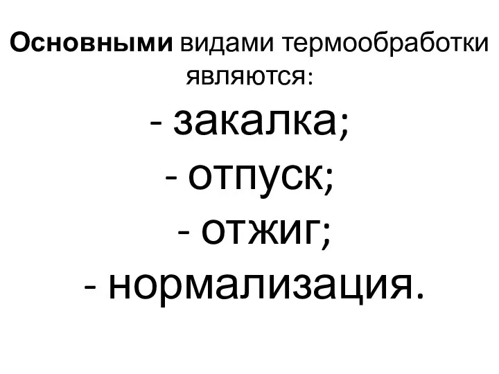 Основными видами термообработки являются: - закалка; - отпуск; - отжиг; - нормализация.