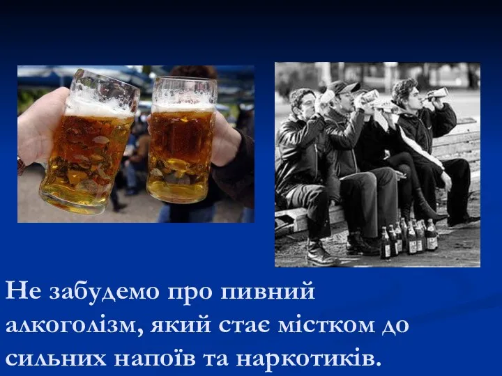 Не забудемо про пивний алкоголізм, який стає містком до сильних напоїв та наркотиків.