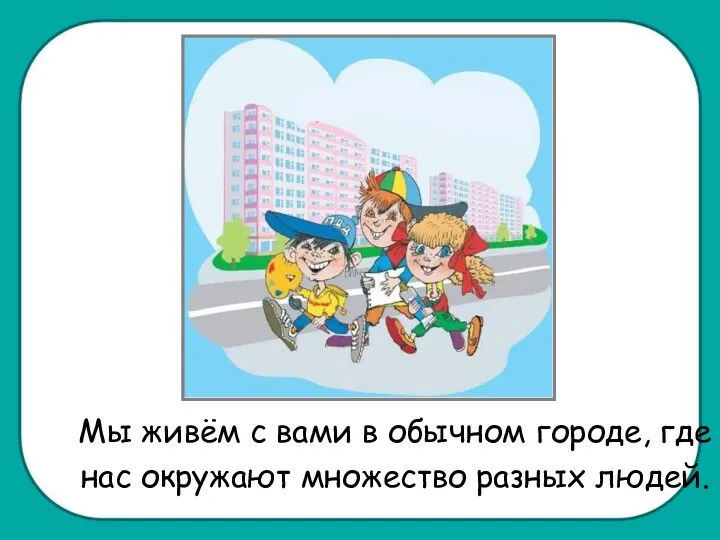 Мы живём с вами в обычном городе, где нас окружают множество разных людей.