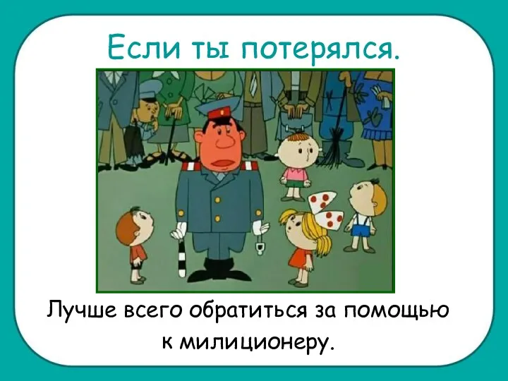 Если ты потерялся. Лучше всего обратиться за помощью к милиционеру.