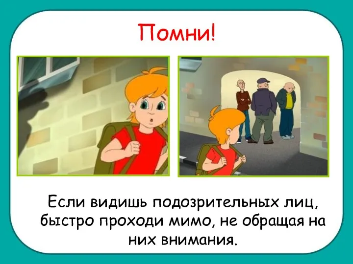 Помни! Если видишь подозрительных лиц, быстро проходи мимо, не обращая на них внимания.