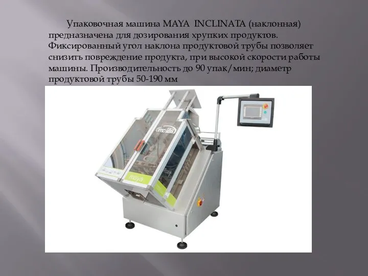 Упаковочная машина MAYA INCLINATA (наклонная) предназначена для дозирования хрупких продуктов. Фиксированный угол наклона