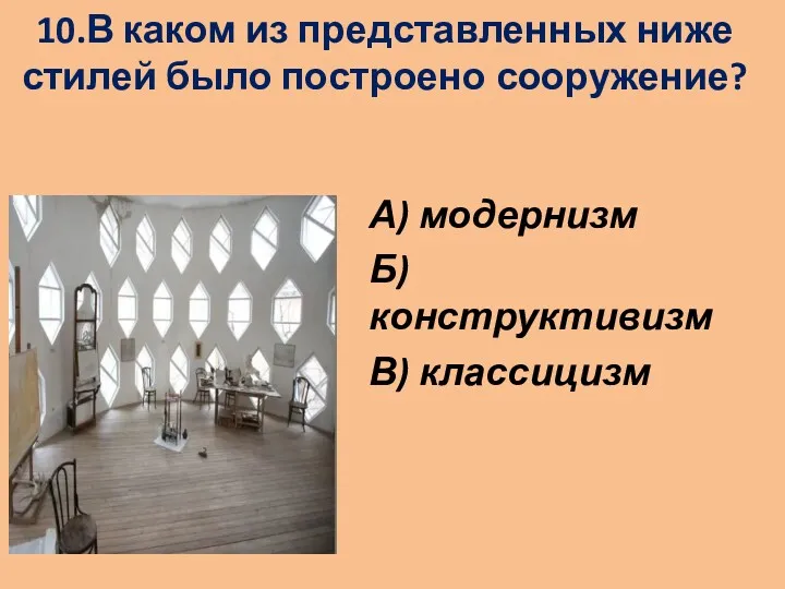 10.В каком из представленных ниже стилей было построено сооружение? А) модернизм Б) конструктивизм В) классицизм