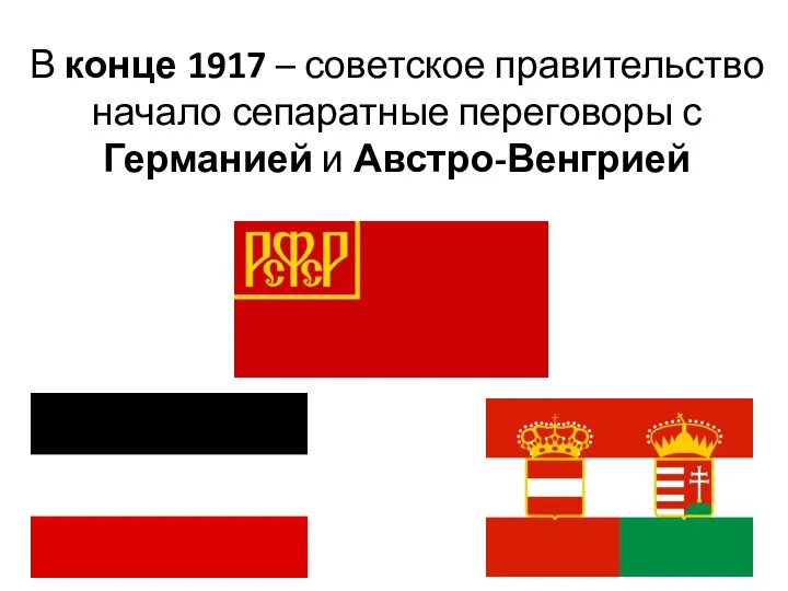 В конце 1917 – советское правительство начало сепаратные переговоры с Германией и Австро-Венгрией