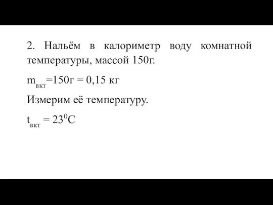 2. Нальём в калориметр воду комнатной температуры, массой 150г. mвкт=150г