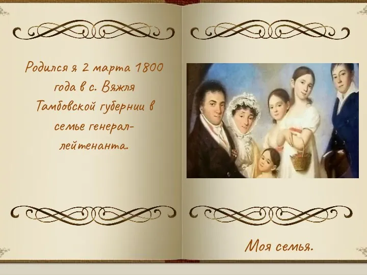 Родился я 2 марта 1800 года в с. Вяжля Тамбовской губернии в семье генерал-лейтенанта. Моя семья.