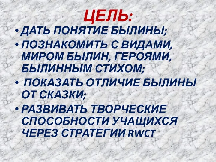 ЦЕЛЬ: ДАТЬ ПОНЯТИЕ БЫЛИНЫ; ПОЗНАКОМИТЬ С ВИДАМИ, МИРОМ БЫЛИН, ГЕРОЯМИ,