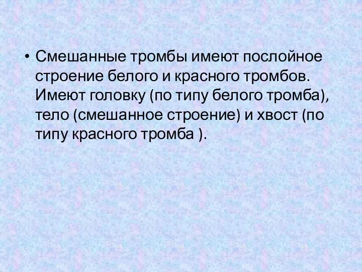 Смешанные тромбы имеют послойное строение белого и красного тромбов. Имеют