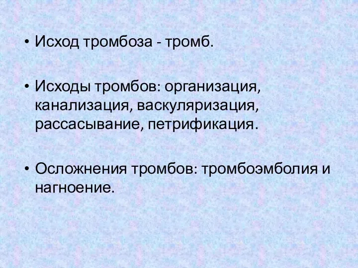 Исход тромбоза - тромб. Исходы тромбов: организация, канализация, васкуляризация, рассасывание, петрификация. Осложнения тромбов: тромбоэмболия и нагноение.