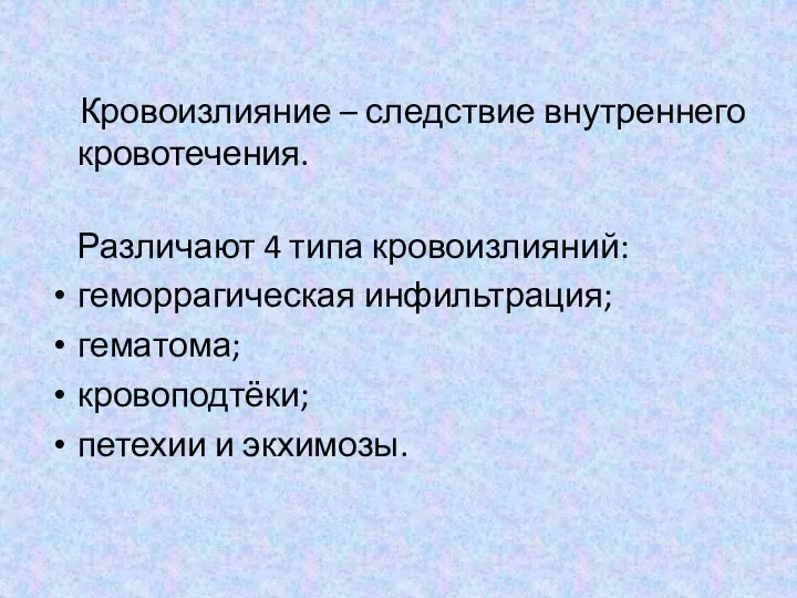 Кровоизлияние – следствие внутреннего кровотечения. Различают 4 типа кровоизлияний: геморрагическая инфильтрация; гематома; кровоподтёки; петехии и экхимозы.