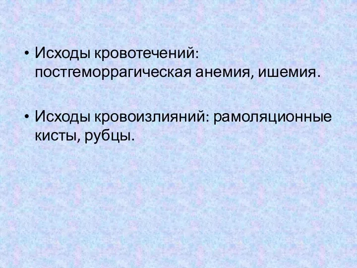 Исходы кровотечений: постгеморрагическая анемия, ишемия. Исходы кровоизлияний: рамоляционные кисты, рубцы.