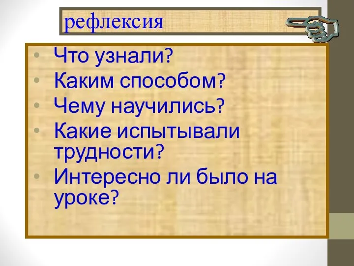 рефлексия Что узнали? Каким способом? Чему научились? Какие испытывали трудности? Интересно ли было на уроке?