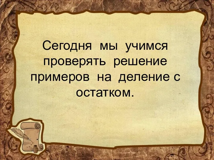 Сегодня мы учимся проверять решение примеров на деление с остатком.