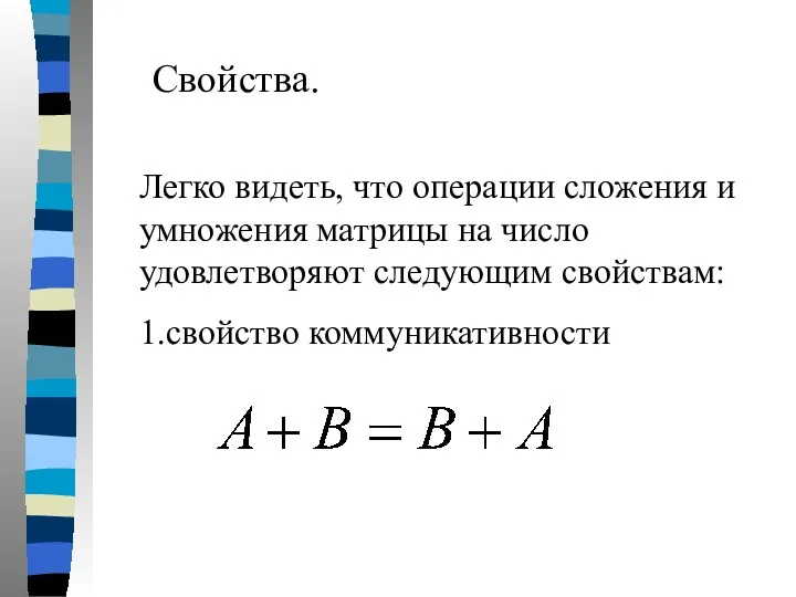 Свойства. Легко видеть, что операции сложения и умножения матрицы на число удовлетворяют следующим свойствам: 1.свойство коммуникативности