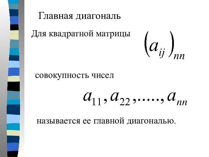 Главная диагональ Для квадратной матрицы совокупность чисел называется ее главной диагональю.