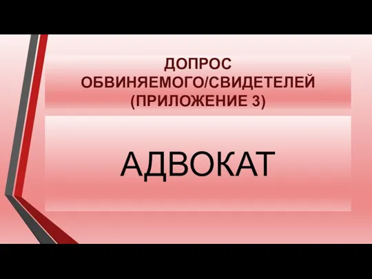 ДОПРОС ОБВИНЯЕМОГО/СВИДЕТЕЛЕЙ (ПРИЛОЖЕНИЕ 3) АДВОКАТ