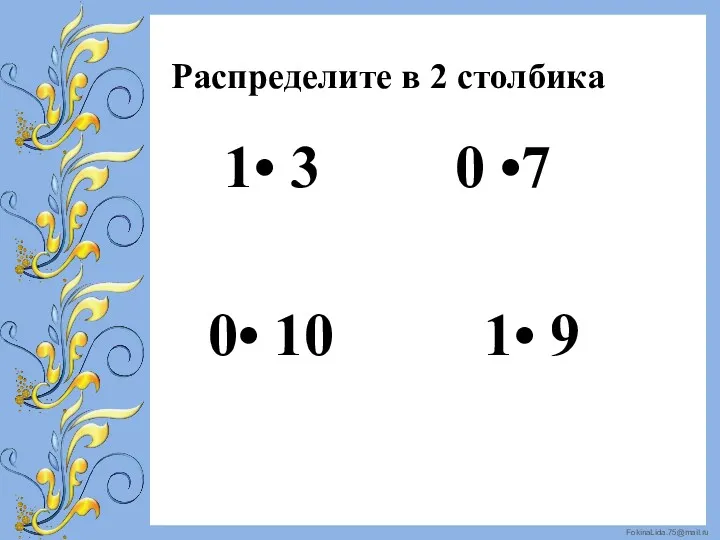 Распределите в 2 столбика 1• 3 0 •7 0• 10 1• 9