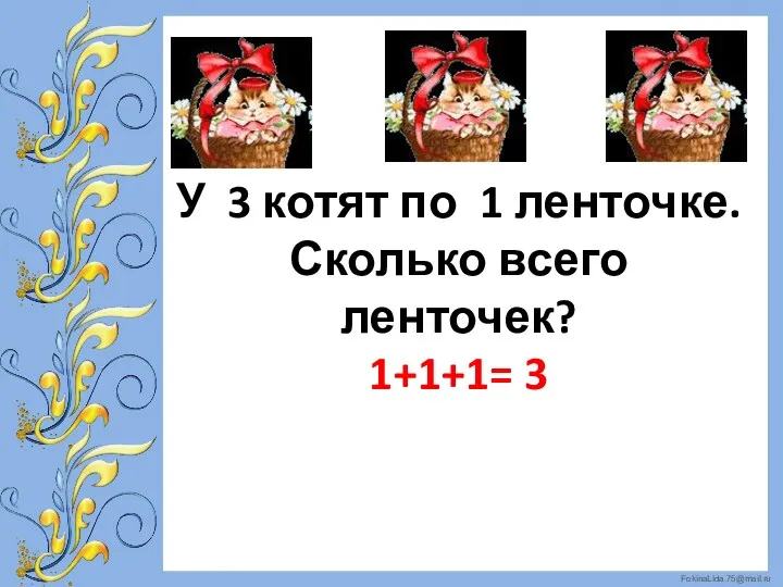 У 3 котят по 1 ленточке. Сколько всего ленточек? 1+1+1= 3